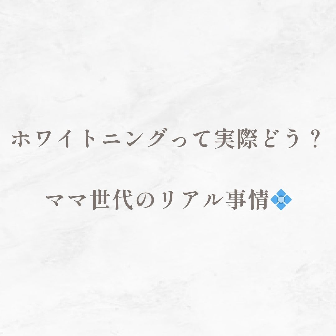 ホワイトニングって実際どう？ママ世代のリアル事情💠