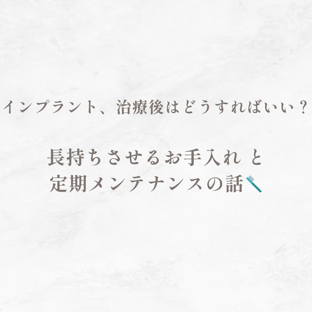 インプラント、治療後はどうすればいい？｜長持ちさせるお手入れと定期メンテナンスの話🪥