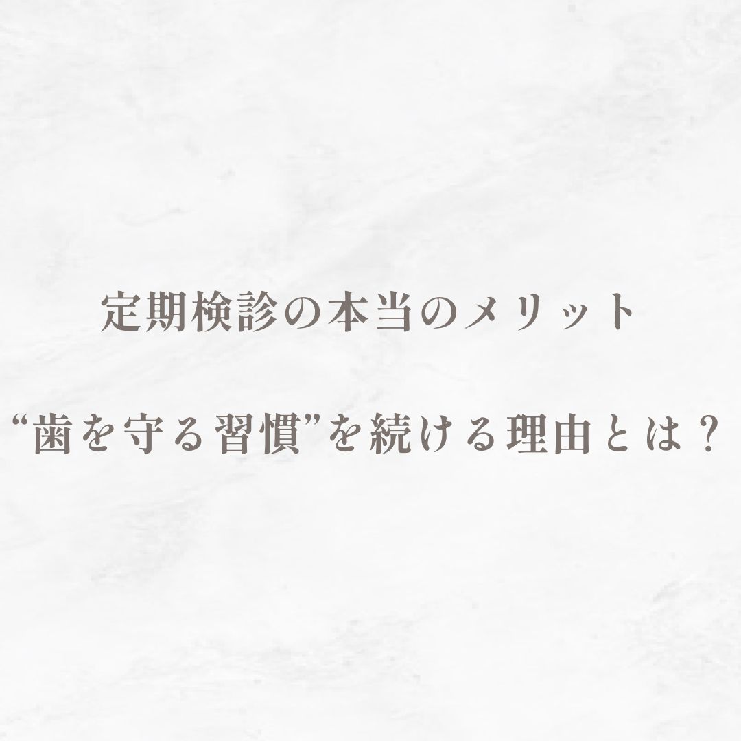 定期検診の本当のメリット｜“歯を守る習慣”を続ける理由とは？