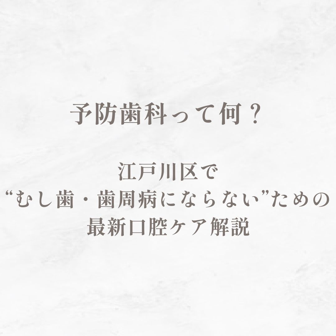 予防歯科って何？｜江戸川区で“むし歯・歯周病にならない”ための最新口腔ケア解説