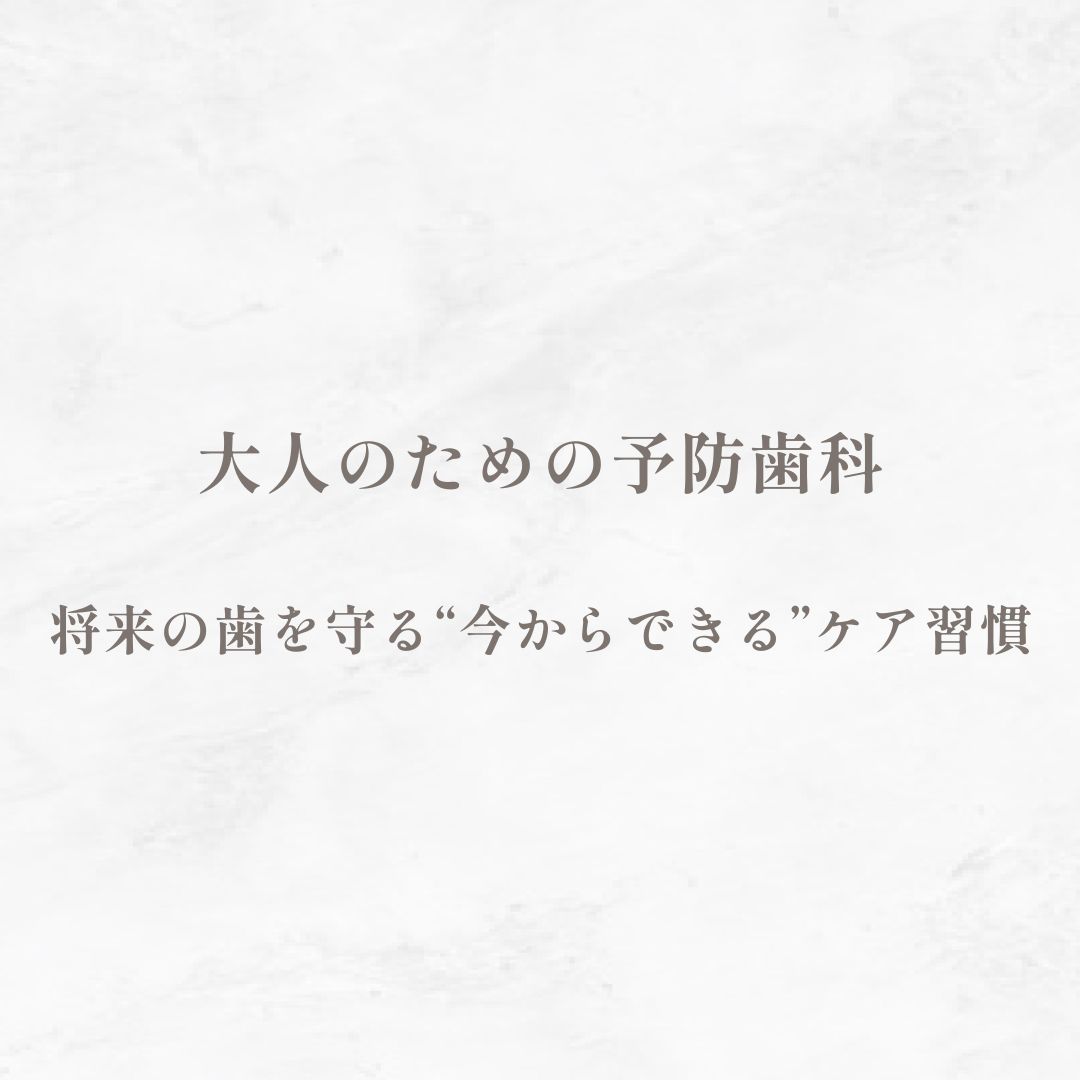 大人のための予防歯科｜将来の歯を守る“今からできる”ケア習慣