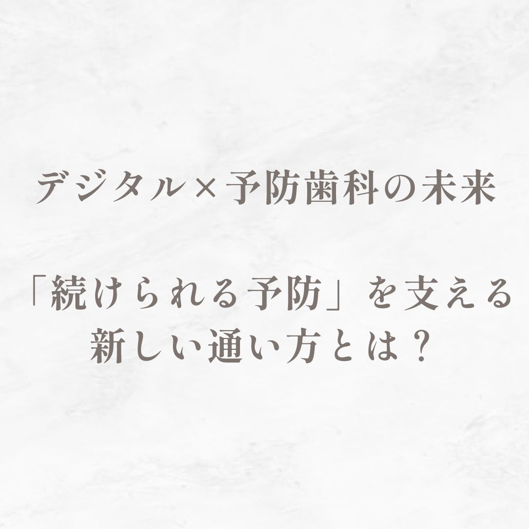 デジタル×予防歯科の未来｜「続けられる予防」を支える新しい通い方とは？