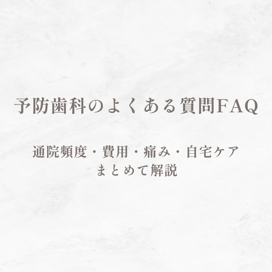 予防歯科のよくある質問FAQ｜通院頻度・費用・痛み・自宅ケアまでまとめて解説