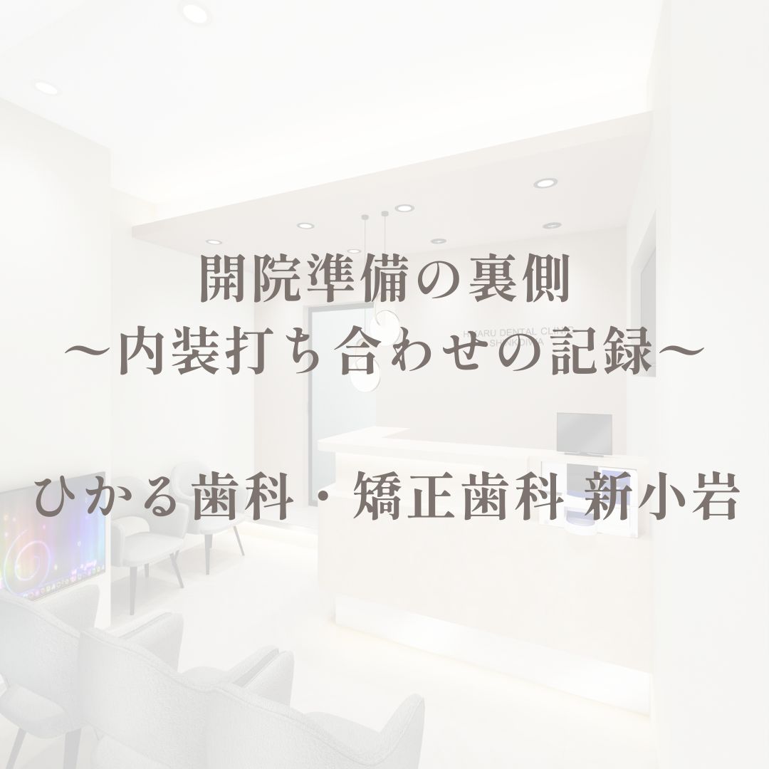 開院準備の裏側：内装打ち合わせの記録｜ひかる歯科・矯正歯科 新小岩